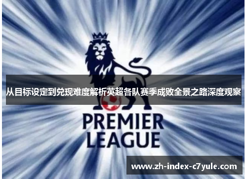 从目标设定到兑现难度解析英超各队赛季成败全景之路深度观察 从目标设定到兑现难度解析英超各队赛季成败全景之路深度观察
