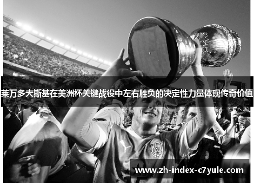 莱万多夫斯基在美洲杯关键战役中左右胜负的决定性力量体现传奇价值 莱万多夫斯基在美洲杯关键战役中左右胜负的决定性力量体现传奇价值