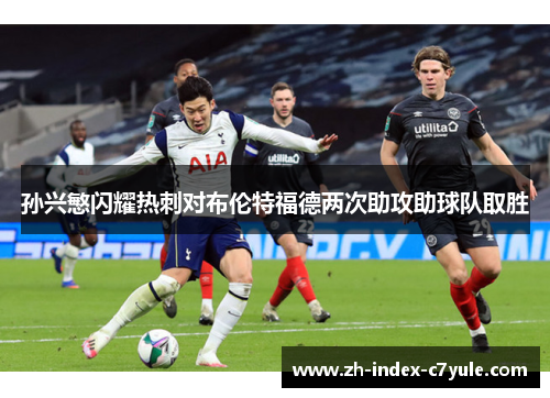孙兴慜闪耀热刺对布伦特福德两次助攻助球队取胜