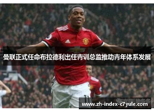 曼联正式任命布拉德利出任青训总监推动青年体系发展 曼联正式任命布拉德利出任青训总监推动青年体系发展