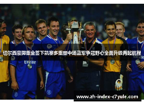 切尔西豪掷重金签下凯塞多重塑中场蓝军争冠野心全面升级再起航程