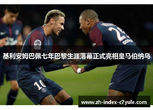 基利安姆巴佩七年巴黎生涯落幕正式亮相皇马伯纳乌