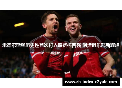 米德尔斯堡历史性首次打入联赛杯四强 创造俱乐部新辉煌 米德尔斯堡历史性首次打入联赛杯四强 创造俱乐部新辉煌