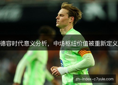 德容时代意义分析，中场枢纽价值被重新定义