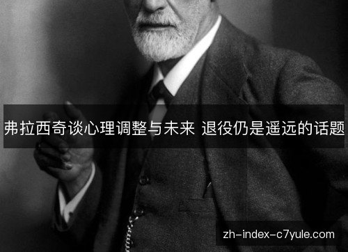 弗拉西奇谈心理调整与未来 退役仍是遥远的话题 弗拉西奇谈心理调整与未来 退役仍是遥远的话题